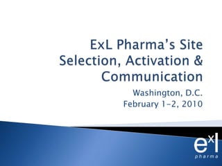 ExLPharma’s Site Selection, Activation & Communication  Washington, D.C. February 1-2, 2010 