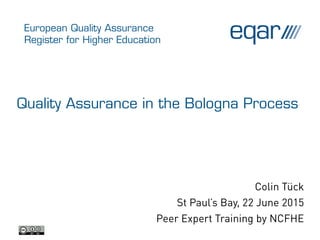 European Quality Assurance
Register for Higher Education
Quality Assurance in the Bologna Process
Colin Tück
St Paul’s Bay, 22 June 2015
Peer Expert Training by NCFHE
 