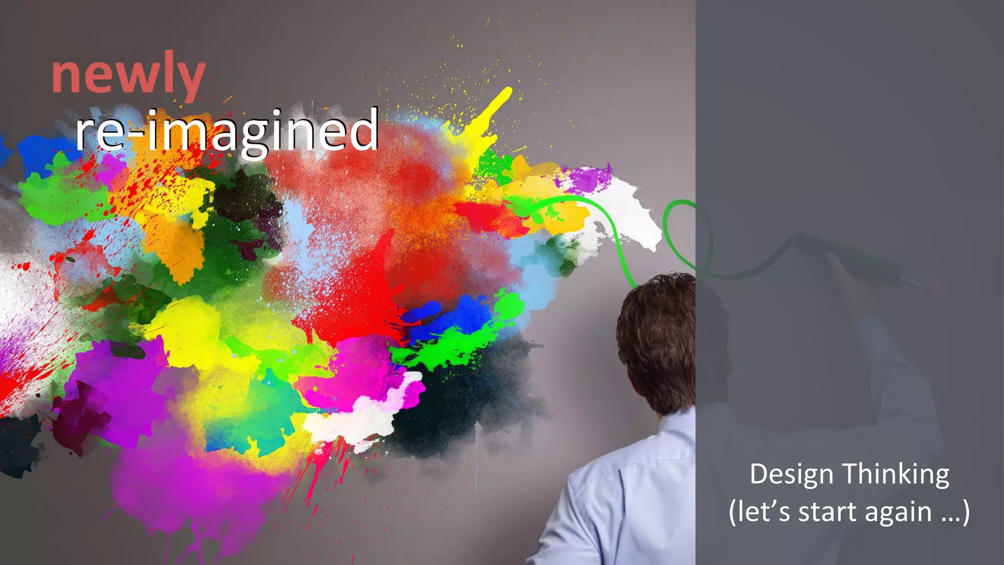 re-imagined
newly
Design Thinking
(let’s start again …)
 