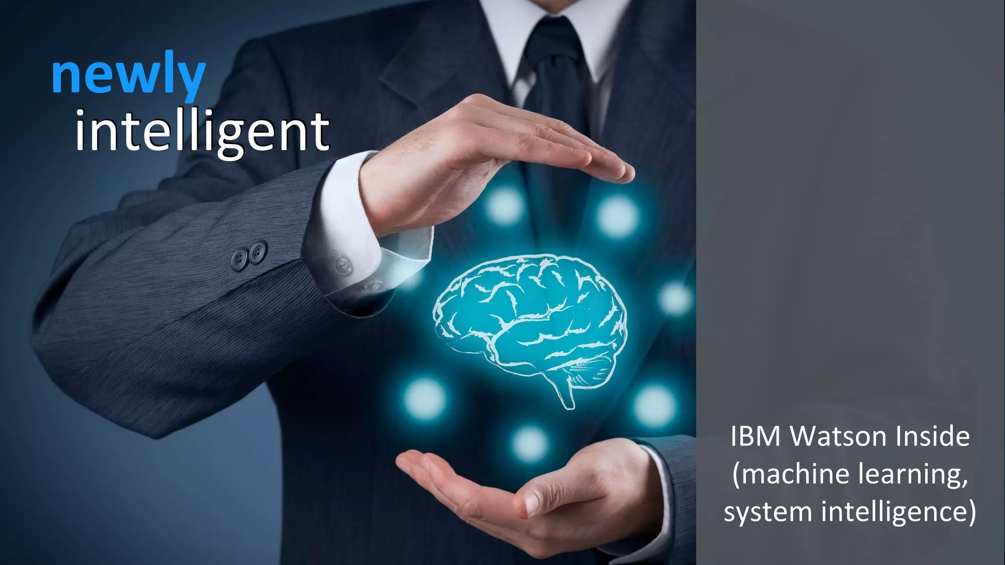 intelligent
newly
IBM Watson Inside
(machine learning,
system intelligence)
 