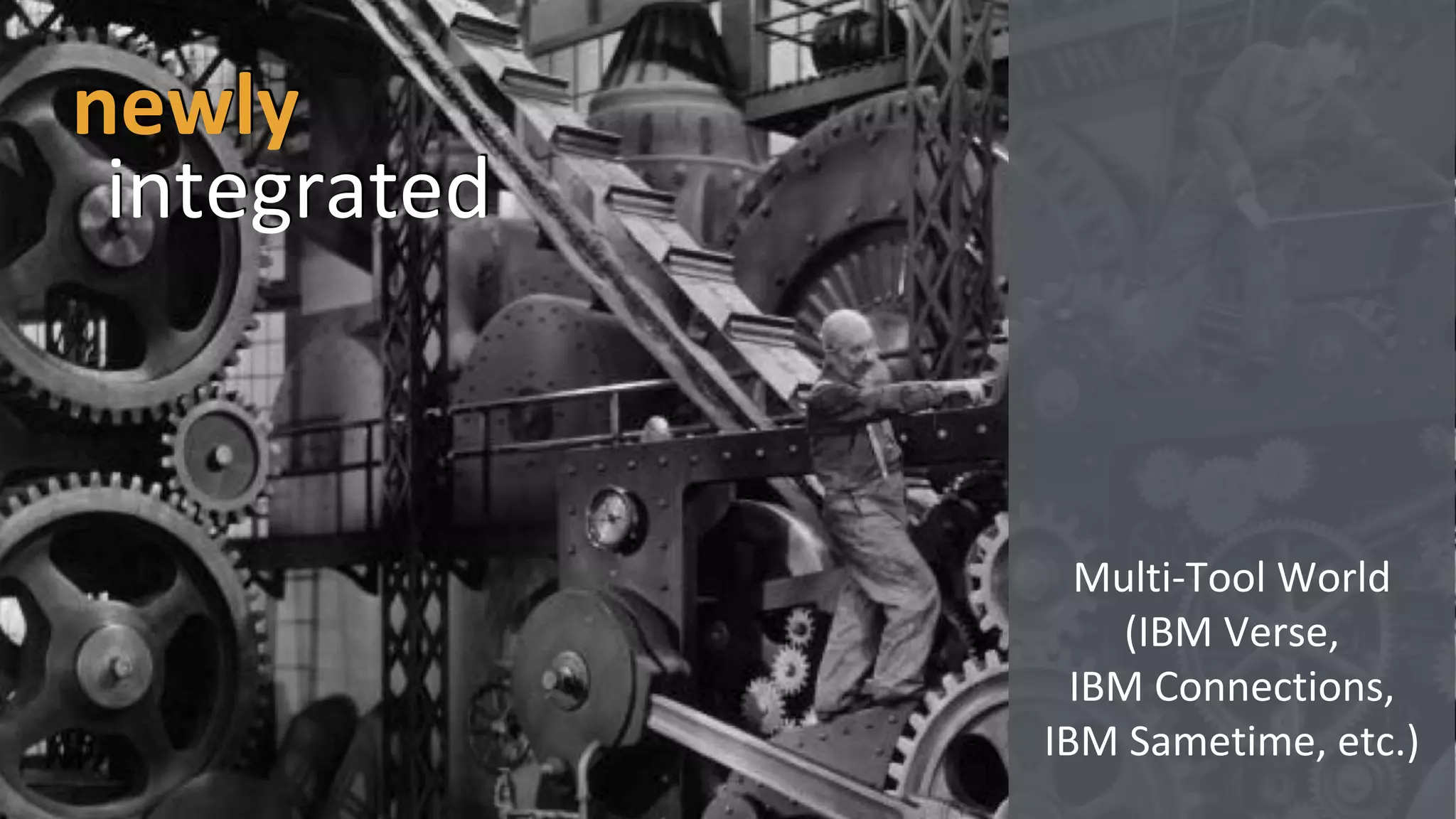 newly
Multi-Tool World
(IBM Verse,
IBM Connections,
IBM Sametime, etc.)
integrated
 