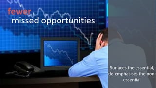 missed opportunities
fewer
Surfaces the essential,
de-emphasises the non-
essential
 