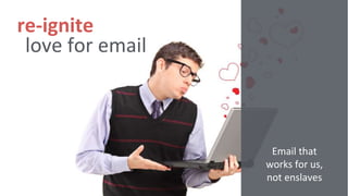 love for email
re-ignite
Email that
works for us,
not enslaves
 