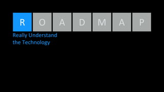 R O A D M A
Really Understand
the Technology
P
 