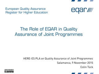 European Quality Assurance
Register for Higher Education
The Role of EQAR in Quality
Assurance of Joint Programmes
HERE-ES PLA on Quality Assurance of Joint Programmes
Salamanca, 9 November 2015
Colin Tück
 
