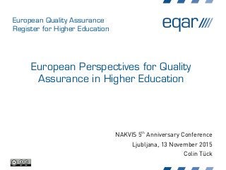 European Quality Assurance
Register for Higher Education
European Perspectives for Quality
Assurance in Higher Education
NAKVIS 5th
Anniversary Conference
Ljubljana, 13 November 2015
Colin Tück
 