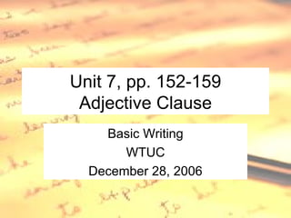 Unit 7, pp. 152-159 Adjective Clause Basic Writing WTUC December 28, 2006 