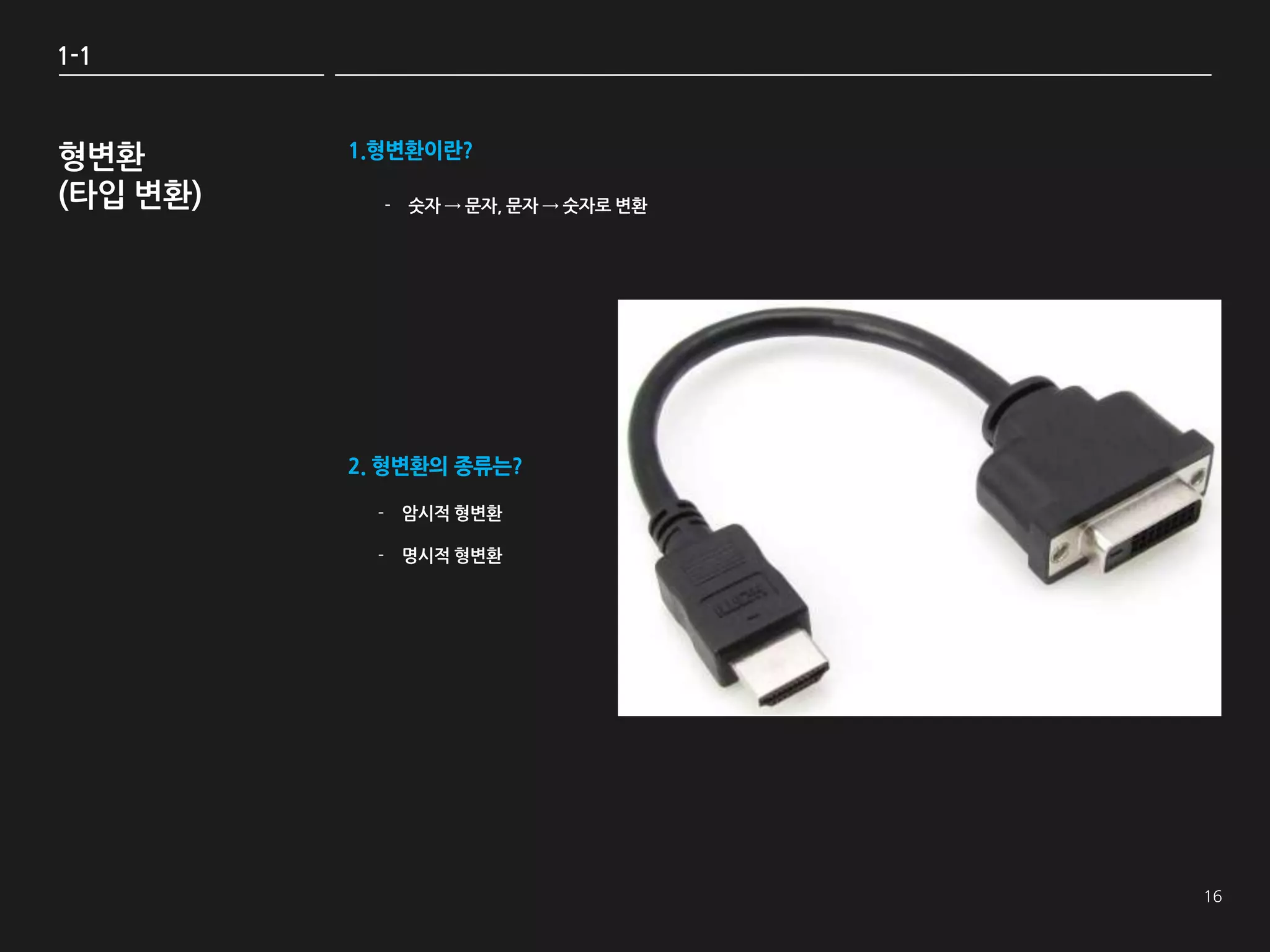 1-1



형변환       1.형변환이란?

(타입 변환)     - 숫자 → 문자, 문자 → 숫자로 변환




          2. 형변환의 종류는?

            - 암시적 형변환

            - 명시적 형변환
 