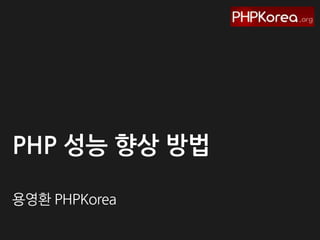 PHP 성능 향상 방법
용영환 PHPKorea

 