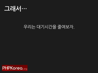 그래서…
우리는 대기시간을 줄여보자.

 