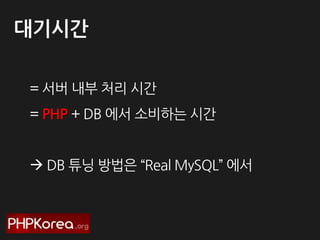 대기시간
= 서버 내부 처리 시간
= PHP + DB 에서 소비하는 시간
 DB 튜닝 방법은 “Real MySQL” 에서

 