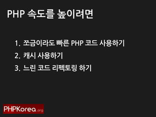 PHP 속도를 높이려면
1. 쪼금이라도 빠른 PHP 코드 사용하기
2. 캐시 사용하기
3. 느린 코드 리펙토링 하기

 