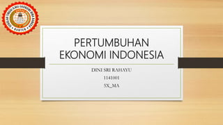 PERTUMBUHAN
EKONOMI INDONESIA
DINI SRI RAHAYU
1141001
5X_MA
 