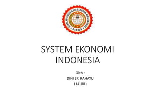 SYSTEM EKONOMI
INDONESIA
Oleh :
DINI SRI RAHAYU
1141001
 