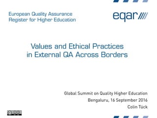 European Quality Assurance
Register for Higher Education
Values and Ethical Practices
in External QA Across Borders
Global Summit on Quality Higher Education
Bengaluru, 16 September 2016
Colin Tück
 