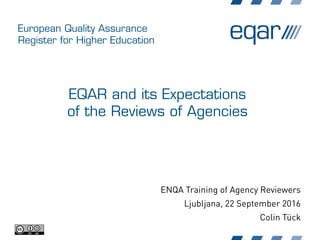 European Quality Assurance
Register for Higher Education
EQAR and its Expectations
of the Reviews of Agencies
ENQA Training of Agency Reviewers
Ljubljana, 22 September 2016
Colin Tück
 