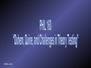 PHIL 160 “Duhem, Quine, and Challenges in Theory Testing” PHIL 160 