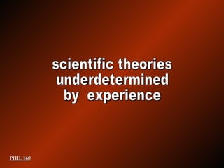 PHIL 160 scientific theories underdetermined  by  experience 