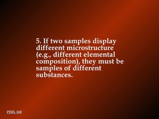 PHIL 160 5.  If two samples display different microstructure (e.g., different elemental composition), they must be samples of different substances. 