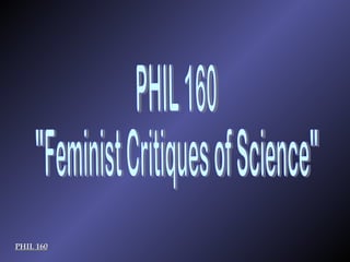 PHIL 160 PHIL 160 &quot;Feminist Critiques of Science&quot; 