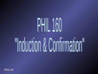 PHIL 160 &quot;Induction & Confirmation&quot; PHIL 160 