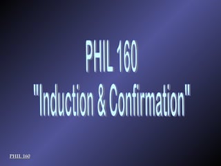 PHIL 160 &quot;Induction & Confirmation&quot; PHIL 160 