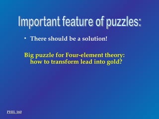 Important feature of puzzles: There should be a solution! Big puzzle for Four-element theory:  how to transform lead into gold? PHIL 160 