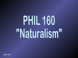 PHIL 160 PHIL 160 &quot;Naturalism&quot; 