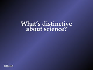 PHIL 160 What’s distinctive about science? 