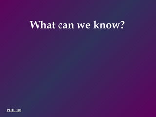 PHIL 160 What can we know? 
