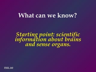 What can we know? PHIL 160 Starting point: scientific information about brains and sense organs. 