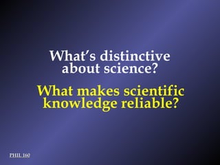 PHIL 160 What’s distinctive about science? What makes scientific knowledge reliable? 
