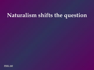 PHIL 160 Naturalism shifts the question 