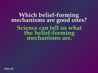 PHIL 160 Science can tell us what the belief-forming mechanisms are. Which belief-forming mechanisms are good ones? 