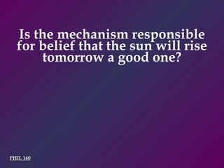 PHIL 160 Is the mechanism responsible for belief that the sun will rise tomorrow a good one? 
