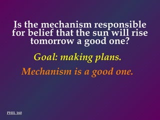 PHIL 160 Goal: making plans.  Mechanism is a good one.  Is the mechanism responsible for belief that the sun will rise tomorrow a good one? 