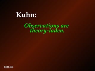 PHIL 160 Kuhn: Observations are  theory-laden. 