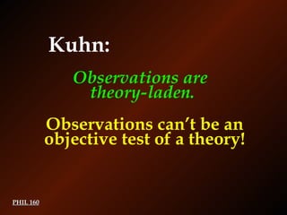 PHIL 160 Observations can’t be an objective test of a theory! Kuhn: Observations are  theory-laden. 