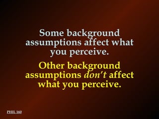 PHIL 160 Some background assumptions affect what you perceive. Other background assumptions  don’t  affect what you perceive. 