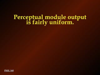 PHIL 160 Perceptual module output is fairly uniform. 