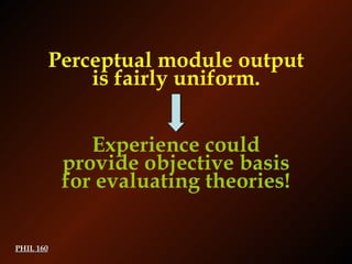PHIL 160 Perceptual module output is fairly uniform. Experience could provide objective basis for evaluating theories! 