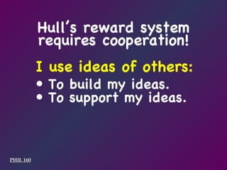 I use ideas of others: PHIL 160 To build my ideas. To support my ideas. Hull’s reward system requires cooperation! 