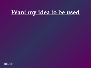 PHIL 160 Want my idea to be used 