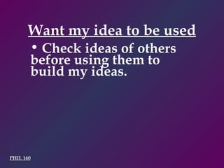 Want my idea to be used PHIL 160 Check ideas of others before using them to build my ideas. 