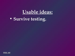 PHIL 160 Usable ideas: Survive testing. 