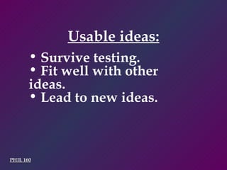 PHIL 160 Usable ideas: Survive testing. Fit well with other ideas. Lead to new ideas. 