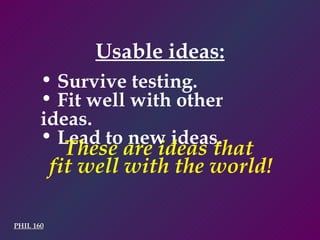 Usable ideas: PHIL 160 Survive testing. Fit well with other ideas. Lead to new ideas. These are ideas that  fit well with the world! 