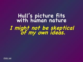 PHIL 160 Hull’s picture fits with human nature I might not be skeptical  of my own ideas. 