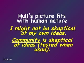 Hull’s picture fits with human nature I might not be skeptical  of my own ideas. PHIL 160 Community  is skeptical  of ideas (tested when used). 