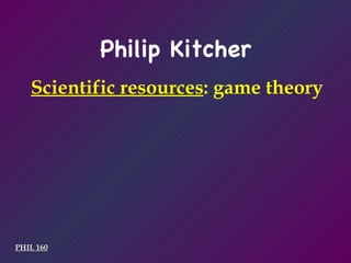 PHIL 160 Philip Kitcher Scientific resources : game theory 